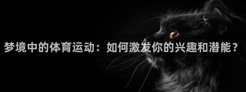 梦境中的体育运动：如何激发你的兴趣和潜能？