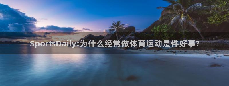 SportsDaily:为什么经常做体育运动是件好事?