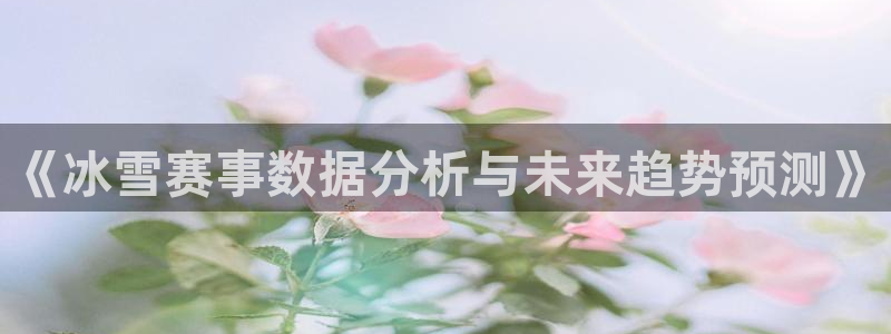 《冰雪赛事数据分析与未来趋势预测》
