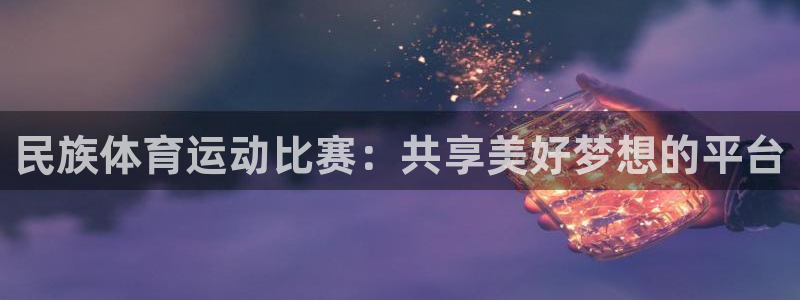 民族体育运动比赛：共享美好梦想的平台